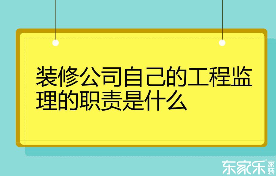 裝修公司自己的工程監理的職責是什么